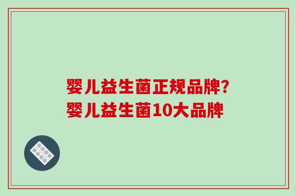 婴儿益生菌正规品牌？婴儿益生菌10大品牌