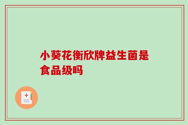 小葵花衡欣牌益生菌是食品级吗