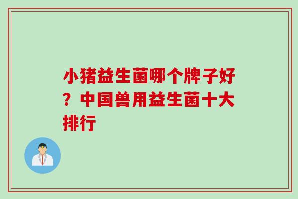 小猪益生菌哪个牌子好？中国兽用益生菌十大排行
