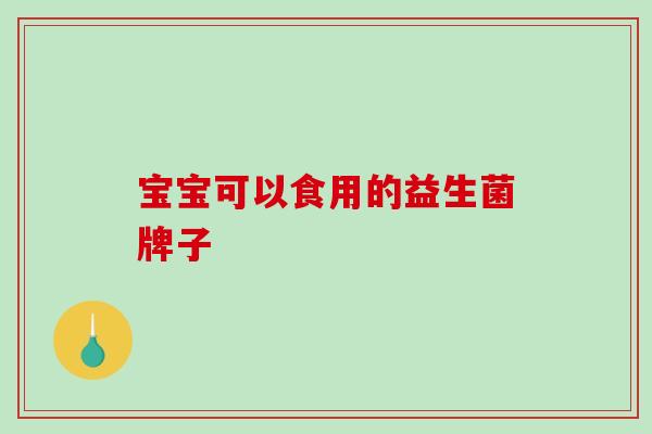 宝宝可以食用的益生菌牌子