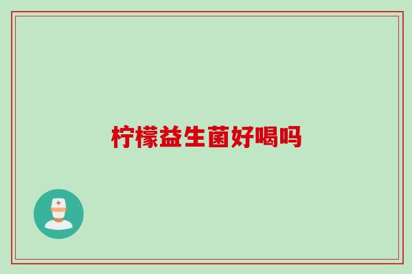 柠檬益生菌好喝吗