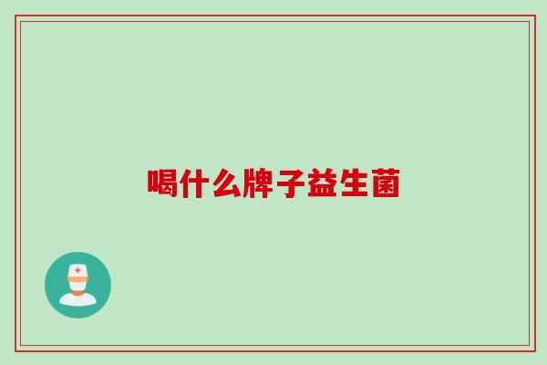 喝什么牌子益生菌