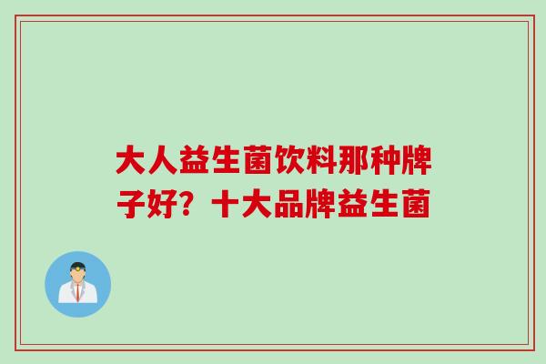大人益生菌饮料那种牌子好?十大品牌益生菌 大人益生菌饮料那种牌子好?十大品牌益生菌