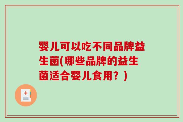 婴儿可以吃不同品牌益生菌(哪些品牌的益生菌适合婴儿食用？)
