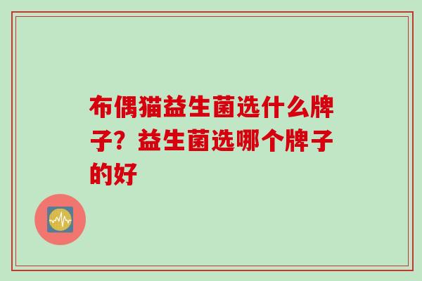 布偶猫益生菌选什么牌子？益生菌选哪个牌子的好