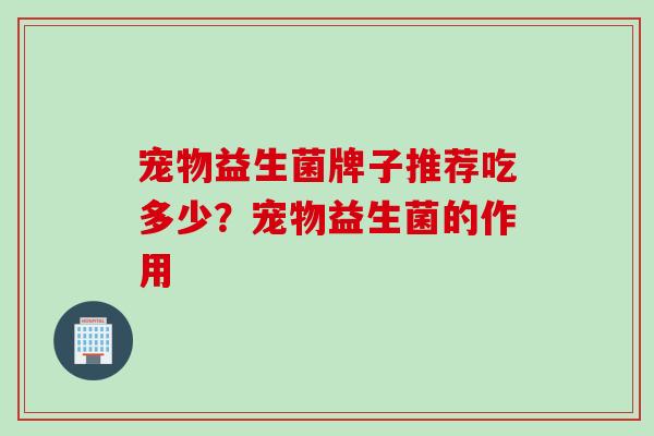 宠物益生菌牌子推荐吃多少？宠物益生菌的作用