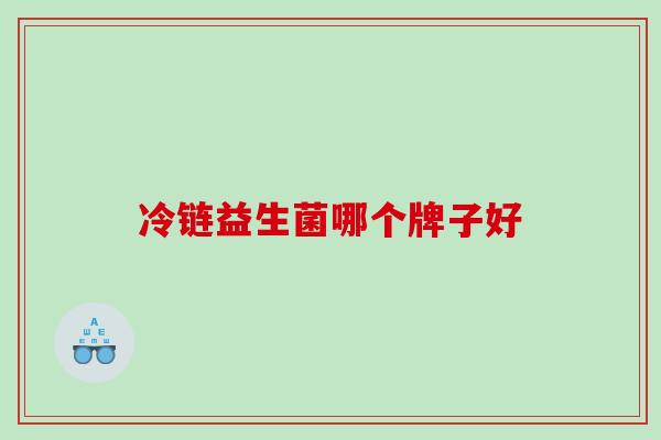 冷链益生菌哪个牌子好 冷链益生菌哪个牌子好