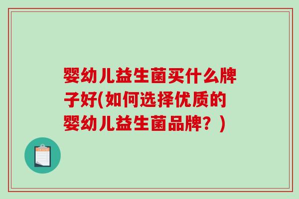 婴幼儿益生菌买什么牌子好(如何选择优质的婴幼儿益生菌品牌？)