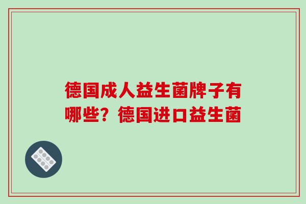 德国成人益生菌牌子有哪些？德国进口益生菌