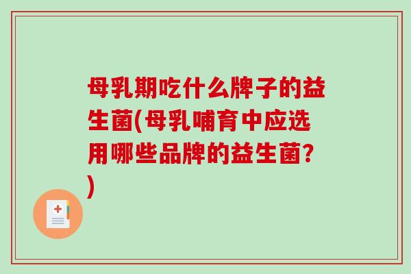 母乳期吃什么牌子的益生菌(母乳哺育中应选用哪些品牌的益生菌？)