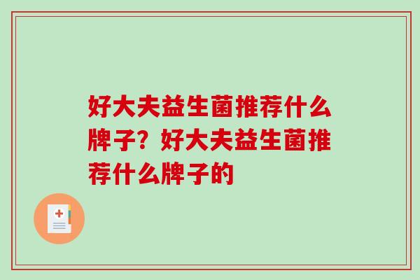 好大夫益生菌推荐什么牌子？好大夫益生菌推荐什么牌子的