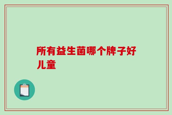 所有益生菌哪个牌子好儿童