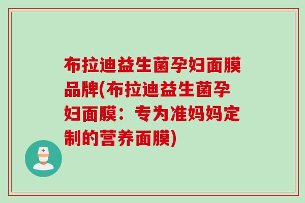 布拉迪益生菌孕妇面膜品牌(布拉迪益生菌孕妇面膜：专为准妈妈定制的营养面膜)