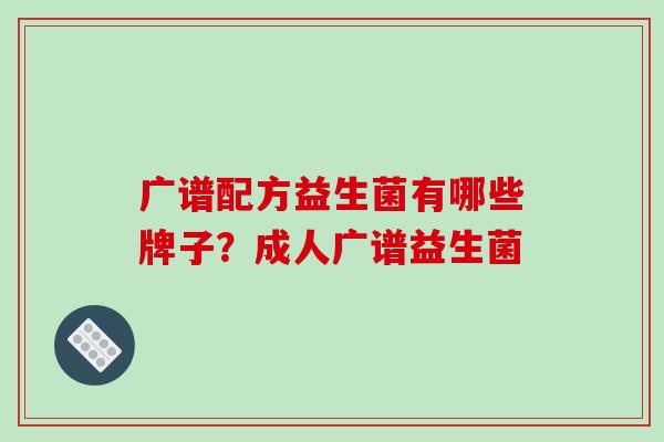广谱配方益生菌有哪些牌子？成人广谱益生菌