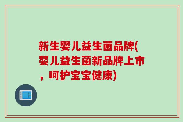新生婴儿益生菌品牌(婴儿益生菌新品牌上市，呵护宝宝健康)