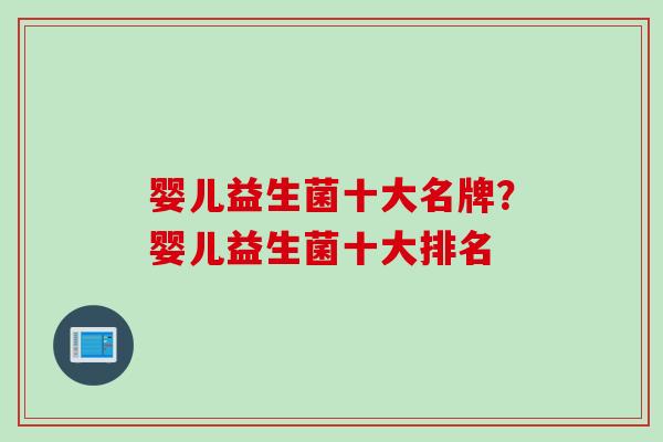 婴儿益生菌十大名牌？婴儿益生菌十大排名