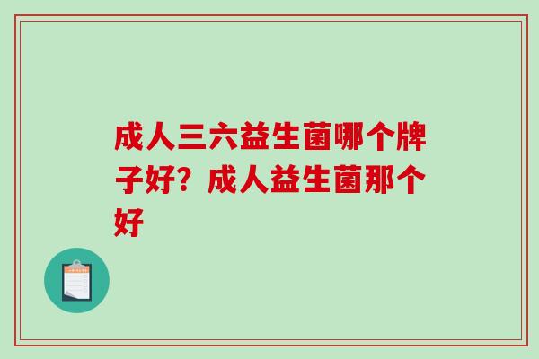 成人三六益生菌哪个牌子好？成人益生菌那个好
