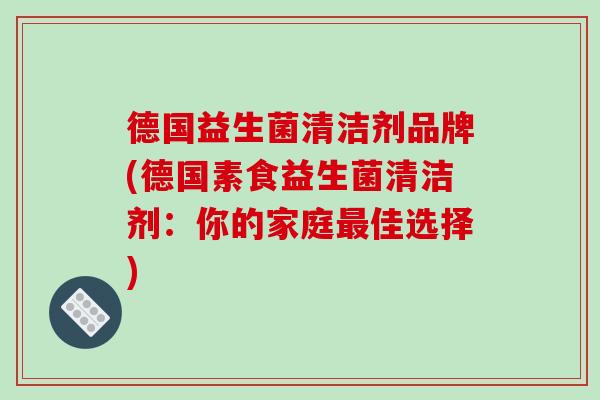 德国益生菌清洁剂品牌(德国素食益生菌清洁剂：你的家庭佳选择)