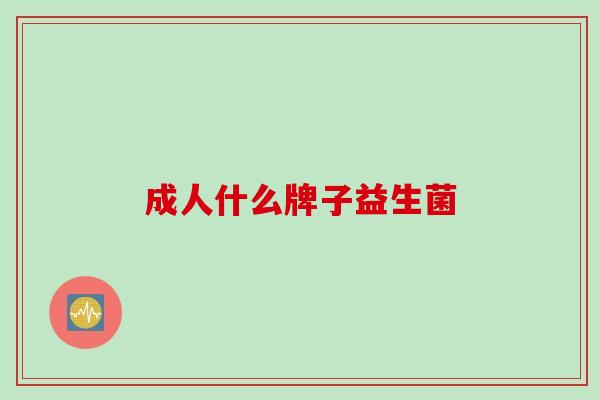 成人什么牌子益生菌