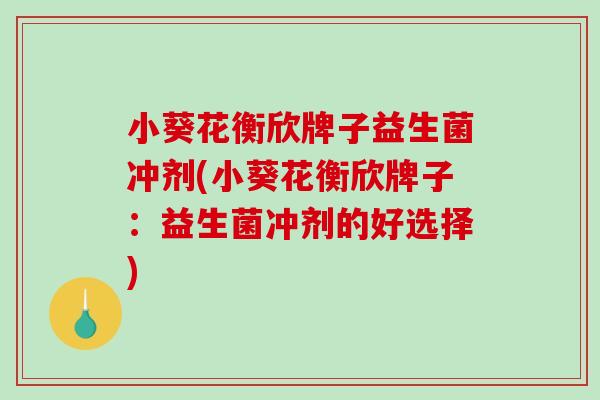 小葵花衡欣牌子益生菌冲剂(小葵花衡欣牌子：益生菌冲剂的好选择)