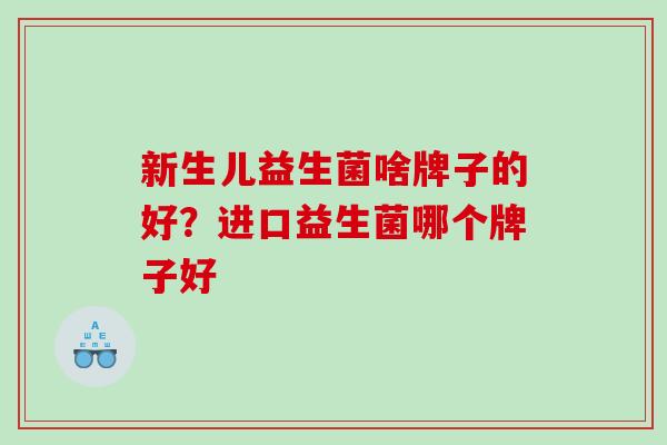 新生儿益生菌啥牌子的好？进口益生菌哪个牌子好