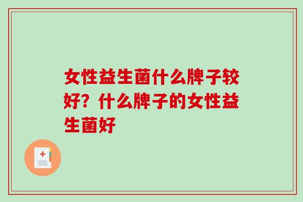 女性益生菌什么牌子较好？什么牌子的女性益生菌好