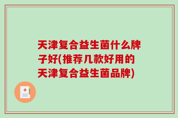 天津复合益生菌什么牌子好(推荐几款好用的天津复合益生菌品牌)
