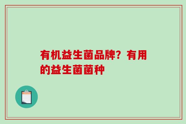 有机益生菌品牌？有用的益生菌菌种