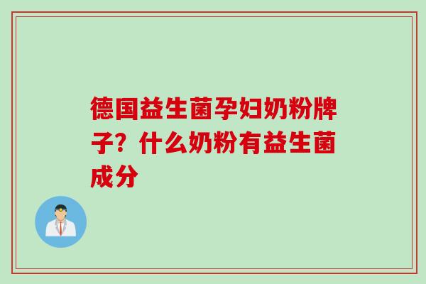 德国益生菌孕妇奶粉牌子？什么奶粉有益生菌成分