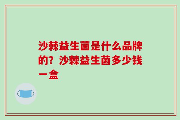 沙棘益生菌是什么品牌的？沙棘益生菌多少钱一盒