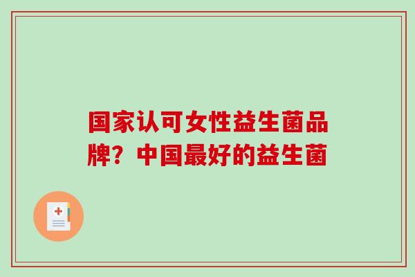 国家认可女性益生菌品牌？中国好的益生菌