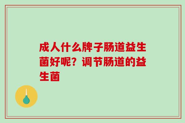 成人什么牌子肠道益生菌好呢？调节肠道的益生菌