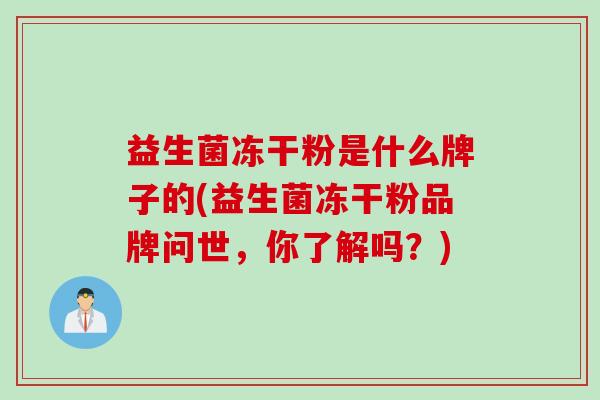益生菌冻干粉是什么牌子的(益生菌冻干粉品牌问世，你了解吗？)