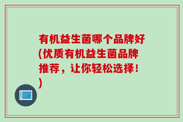 有机益生菌哪个品牌好(优质有机益生菌品牌推荐，让你轻松选择！)