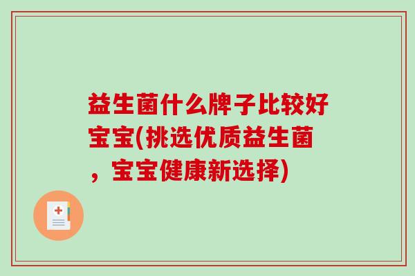 益生菌什么牌子比较好宝宝(挑选优质益生菌，宝宝健康新选择)
