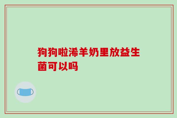 狗狗啦浠羊奶里放益生菌可以吗