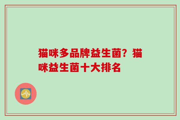 猫咪多品牌益生菌？猫咪益生菌十大排名