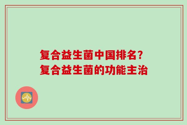 复合益生菌中国排名？复合益生菌的功能主