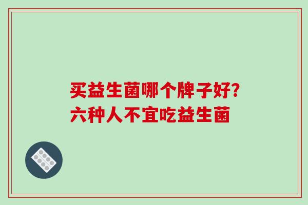 买益生菌哪个牌子好？六种人不宜吃益生菌