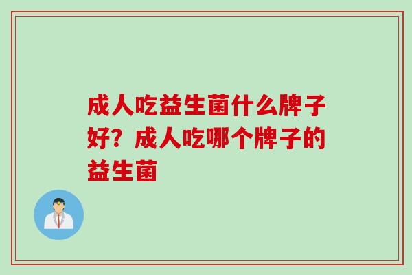 成人吃益生菌什么牌子好？成人吃哪个牌子的益生菌