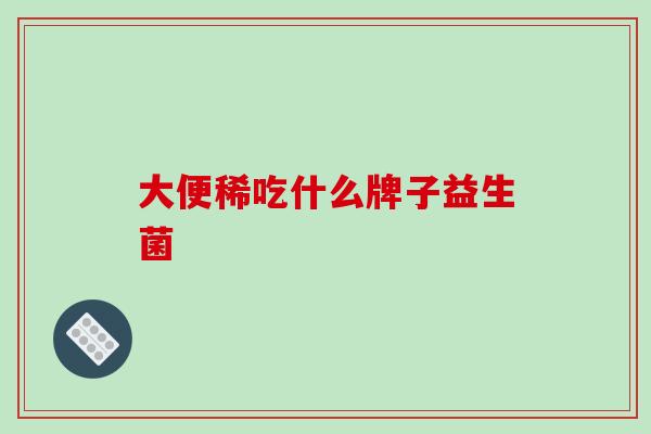大便稀吃什么牌子益生菌