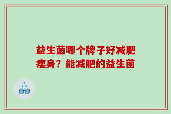 益生菌哪个牌子好减肥瘦身？能减肥的益生菌