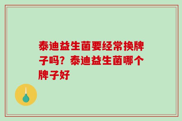 泰迪益生菌要经常换牌子吗？泰迪益生菌哪个牌子好