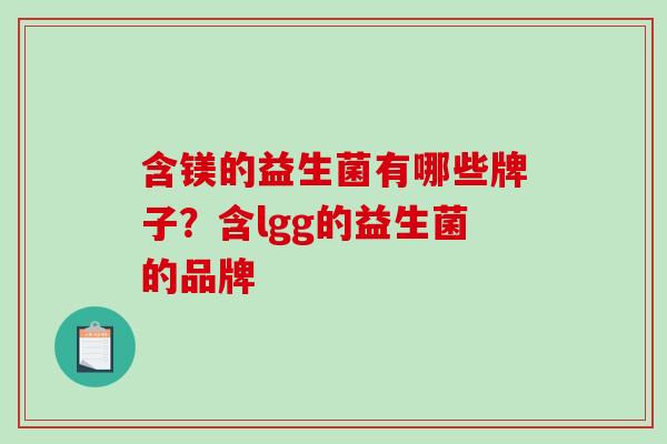 含镁的益生菌有哪些牌子？含lgg的益生菌的品牌