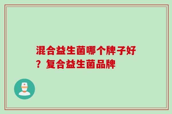 混合益生菌哪个牌子好？复合益生菌品牌