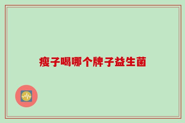 瘦子喝哪个牌子益生菌