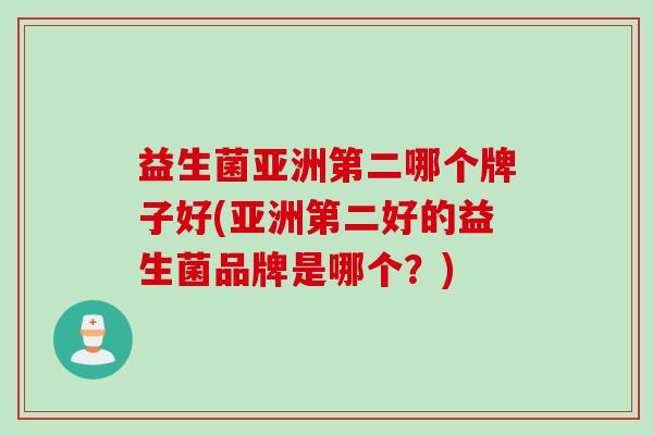 益生菌亚洲第二哪个牌子好(亚洲第二好的益生菌品牌是哪个？)