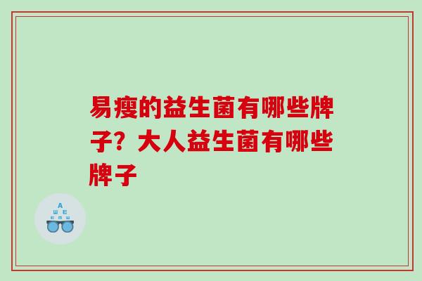 易瘦的益生菌有哪些牌子？大人益生菌有哪些牌子