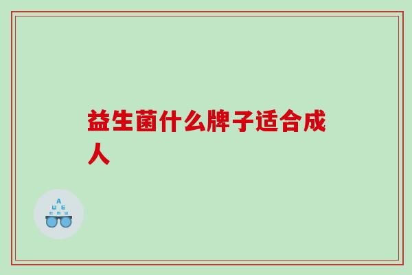 益生菌什么牌子适合成人 益生菌什么牌子适合成人