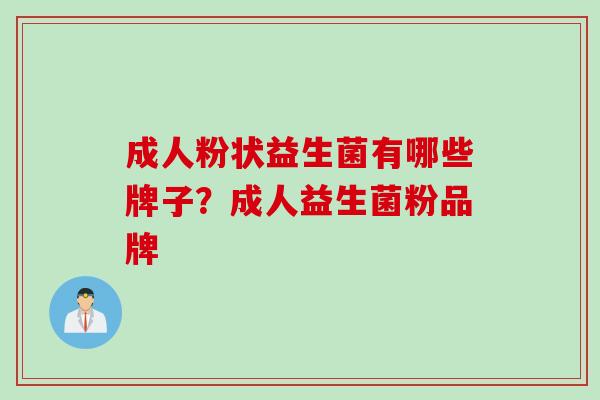 成人粉状益生菌有哪些牌子？成人益生菌粉品牌